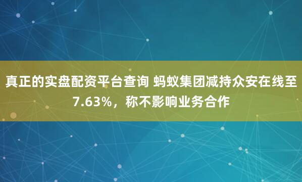 真正的实盘配资平台查询 蚂蚁集团减持众安在线至7.63%，称不影响业务合作
