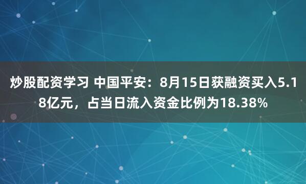 炒股配资学习 中国平安：8月15日获融资买入5.18亿元，占当日流入资金比例为18.38%