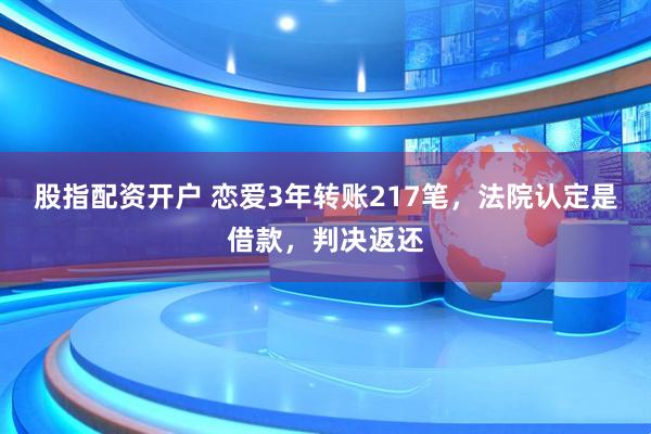 股指配资开户 恋爱3年转账217笔,法院认定是借款,判决返还