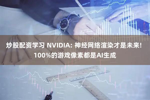 炒股配资学习 NVIDIA: 神经网络渲染才是未来! 100%的游戏像素都是AI生成