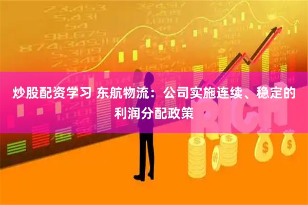 炒股配资学习 东航物流：公司实施连续、稳定的利润分配政策
