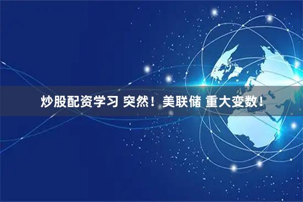 炒股配资学习 突然！美联储 重大变数！
