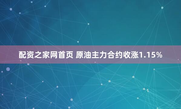 配资之家网首页 原油主力合约收涨1.15%