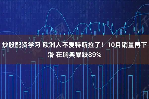 炒股配资学习 欧洲人不爱特斯拉了!10月销量再下滑 在瑞典暴跌89%